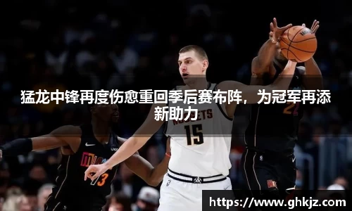 猛龙中锋再度伤愈重回季后赛布阵，为冠军再添新助力