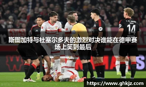 斯图加特与杜塞尔多夫的激烈对决谁能在德甲赛场上笑到最后