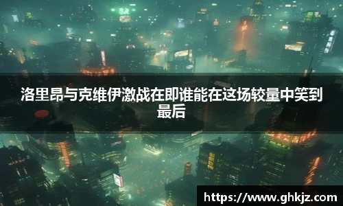 洛里昂与克维伊激战在即谁能在这场较量中笑到最后