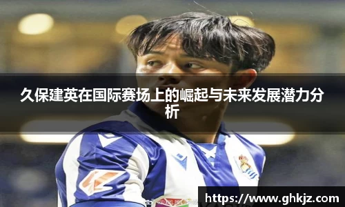 久保建英在国际赛场上的崛起与未来发展潜力分析