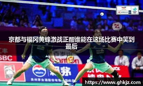 京都与福冈黄蜂激战正酣谁能在这场比赛中笑到最后