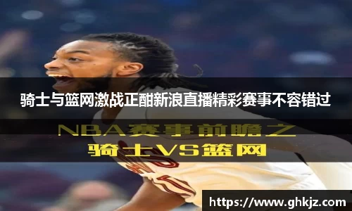 骑士与篮网激战正酣新浪直播精彩赛事不容错过