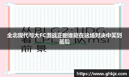 全北现代与大FC激战正酣谁能在这场对决中笑到最后