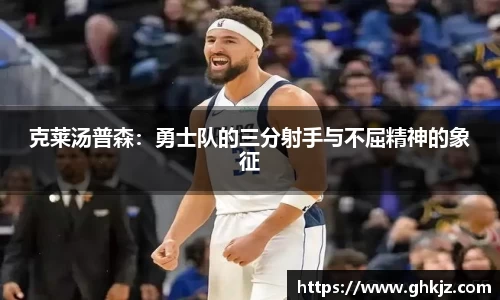 克莱汤普森：勇士队的三分射手与不屈精神的象征