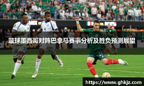 篮球墨西哥对阵巴拿马赛事分析及胜负预测展望