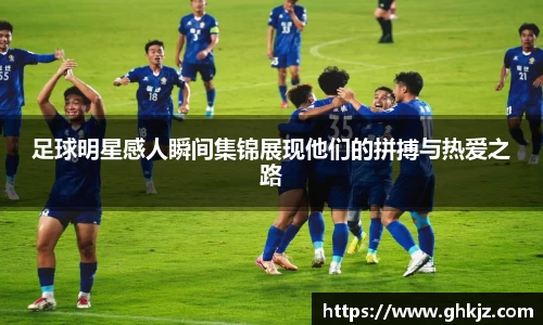 足球明星感人瞬间集锦展现他们的拼搏与热爱之路