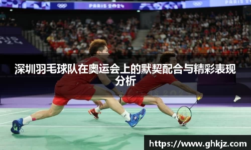深圳羽毛球队在奥运会上的默契配合与精彩表现分析