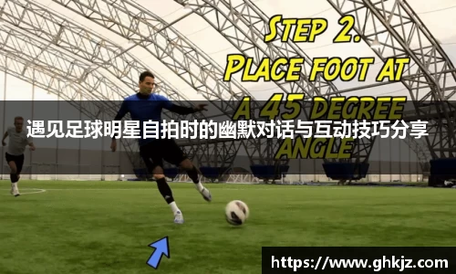 遇见足球明星自拍时的幽默对话与互动技巧分享