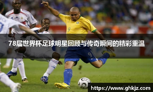 78届世界杯足球明星回顾与传奇瞬间的精彩重温